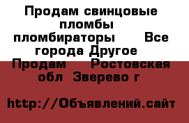 Продам свинцовые пломбы , пломбираторы... - Все города Другое » Продам   . Ростовская обл.,Зверево г.